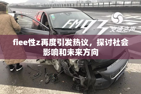 fiee性z再度引发热议，探讨社会影响和未来方向