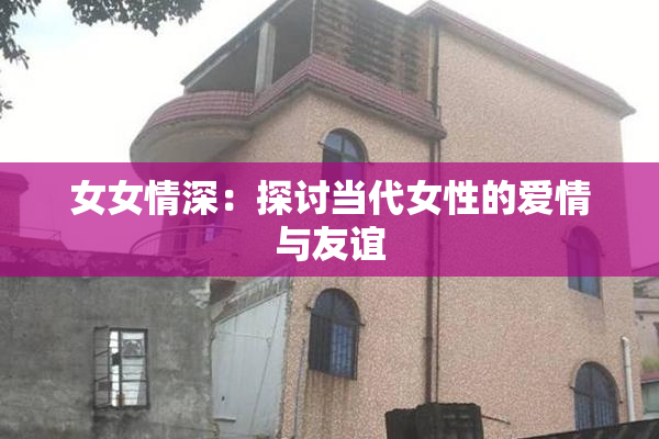 女女情深：探讨当代女性的爱情与友谊