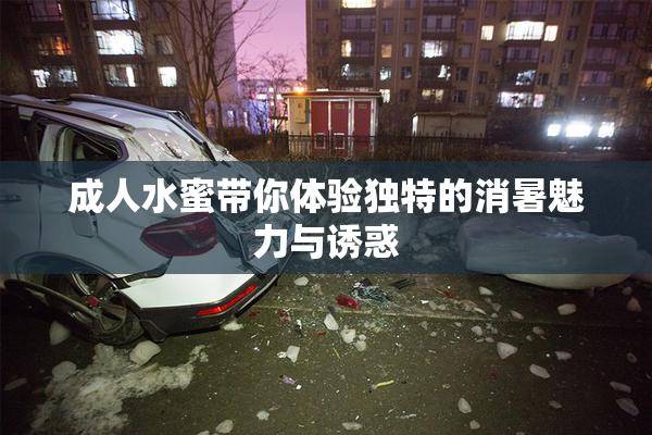 成人水蜜带你体验独特的消暑魅力与诱惑
