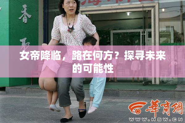 女帝降临，路在何方？探寻未来的可能性