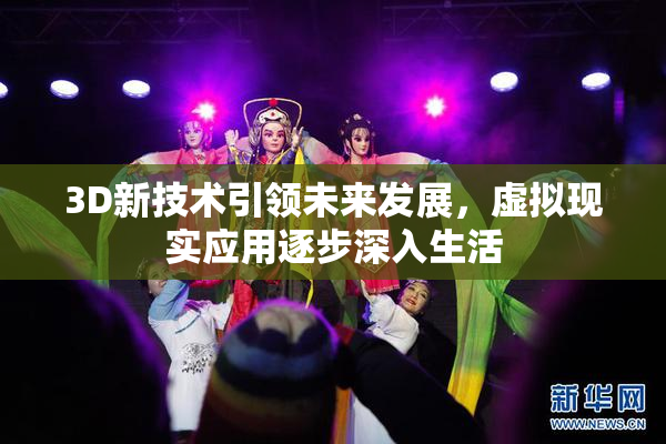 3D新技术引领未来发展，虚拟现实应用逐步深入生活