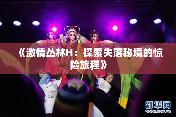 《激情丛林H：探索失落秘境的惊险旅程》