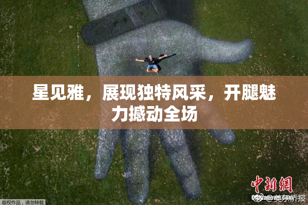 星见雅，展现独特风采，开腿魅力撼动全场
