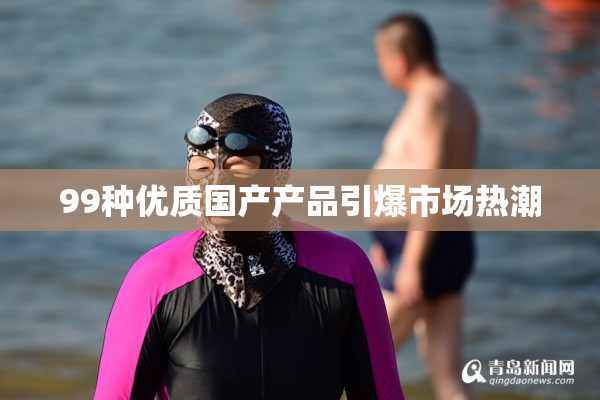 99种优质国产产品引爆市场热潮