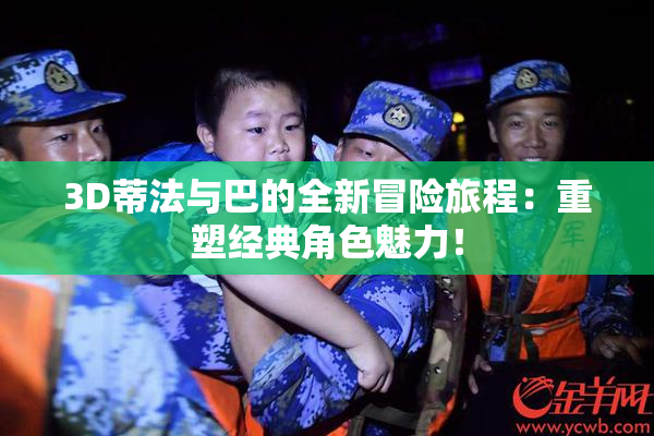 3D蒂法与巴的全新冒险旅程：重塑经典角色魅力！
