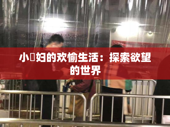 小婬妇的欢愉生活：探索欲望的世界