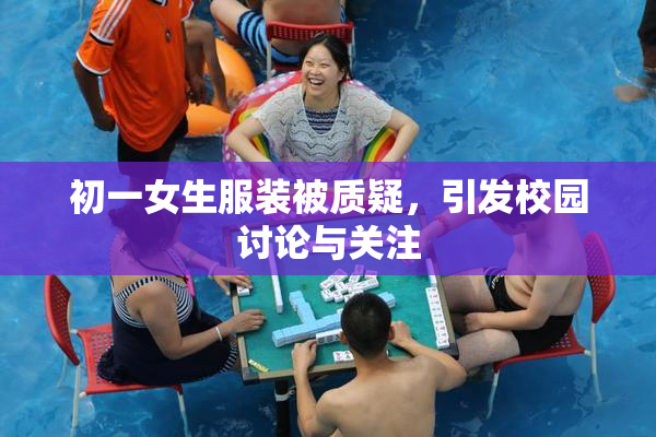 初一女生服装被质疑，引发校园讨论与关注