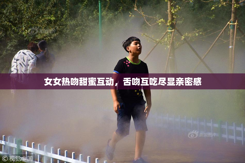 女女热吻甜蜜互动，舌吻互吃尽显亲密感
