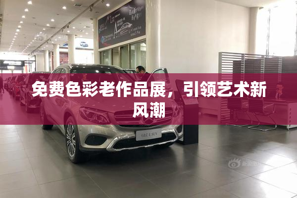 免费色彩老作品展，引领艺术新风潮