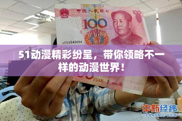 51动漫精彩纷呈，带你领略不一样的动漫世界！