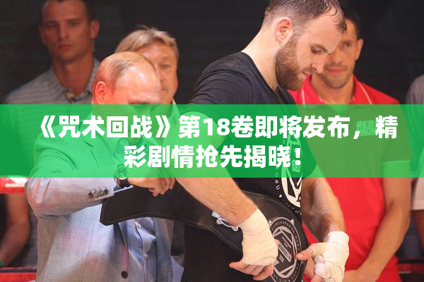 《咒术回战》第18卷即将发布，精彩剧情抢先揭晓！