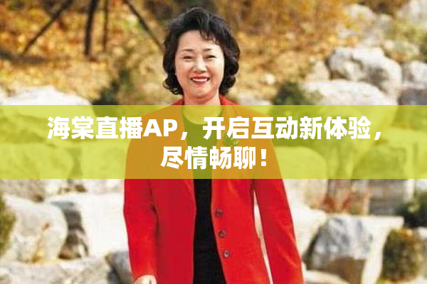 海棠直播AP，开启互动新体验，尽情畅聊！