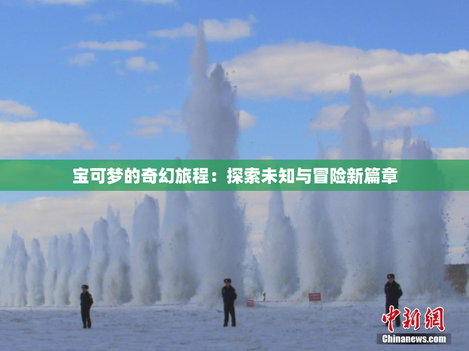 宝可梦的奇幻旅程：探索未知与冒险新篇章