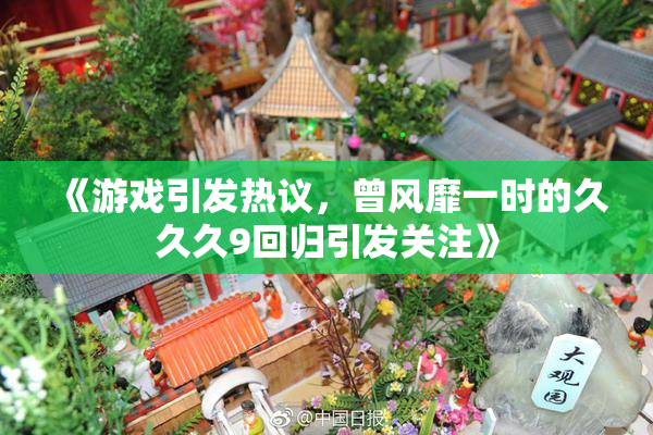 《游戏引发热议，曾风靡一时的久久久9回归引发关注》