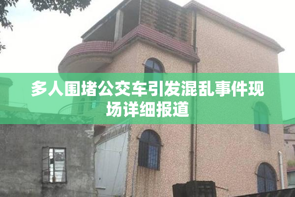 多人围堵公交车引发混乱事件现场详细报道
