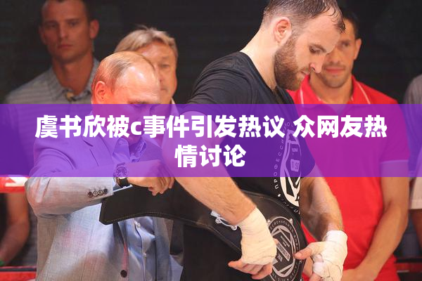 虞书欣被c事件引发热议 众网友热情讨论