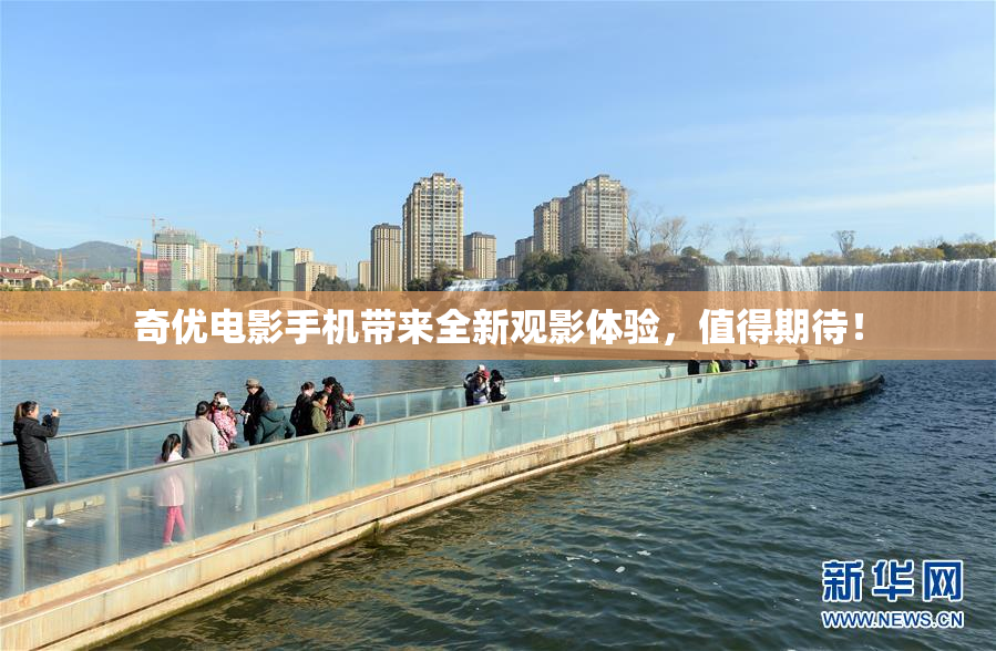 奇优电影手机带来全新观影体验，值得期待！