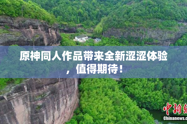 原神同人作品带来全新涩涩体验，值得期待！