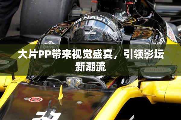 大片PP带来视觉盛宴，引领影坛新潮流