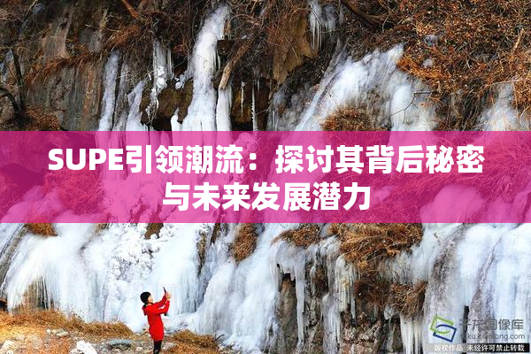 SUPE引领潮流：探讨其背后秘密与未来发展潜力