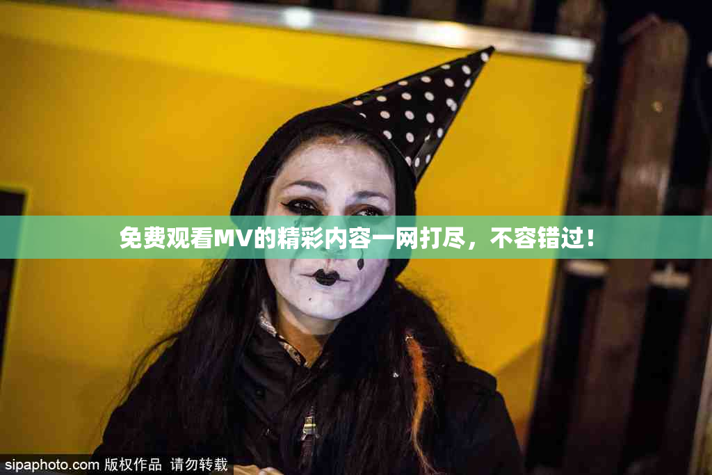 免费观看MV的精彩内容一网打尽，不容错过！