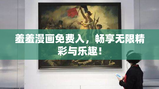 羞羞漫画免费入，畅享无限精彩与乐趣！