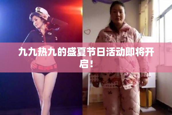 九九热九的盛夏节日活动即将开启！