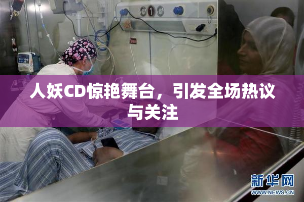 人妖CD惊艳舞台，引发全场热议与关注