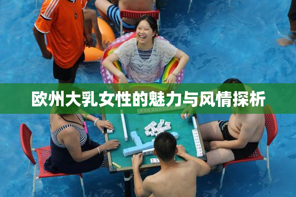 欧州大乳女性的魅力与风情探析