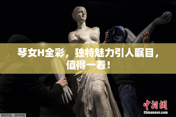 琴女H全彩，独特魅力引人瞩目，值得一看！