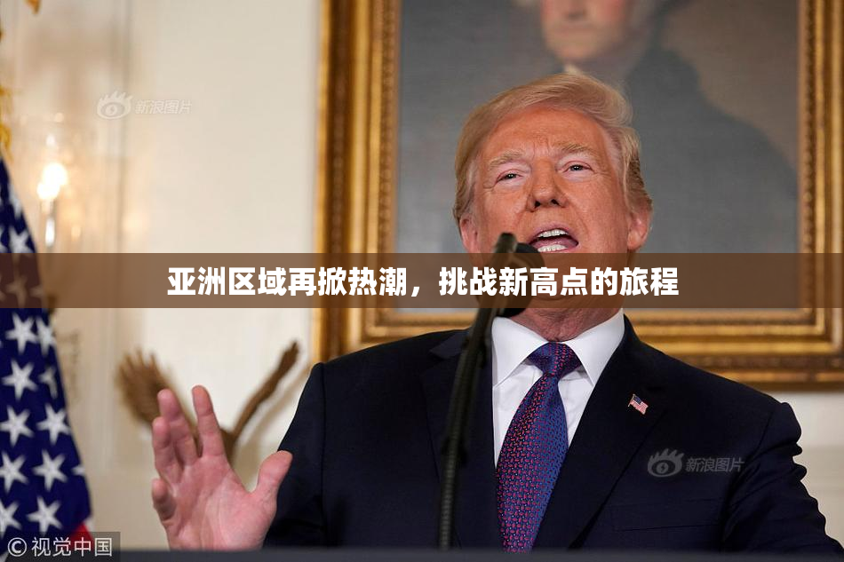 亚洲区域再掀热潮，挑战新高点的旅程