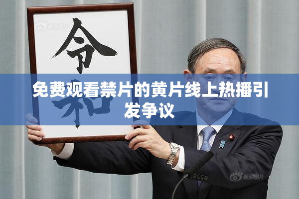 免费观看禁片的黄片线上热播引发争议