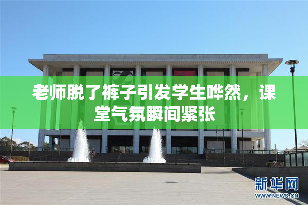 老师脱了裤子引发学生哗然，课堂气氛瞬间紧张