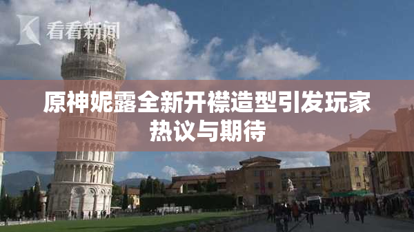 原神妮露全新开襟造型引发玩家热议与期待