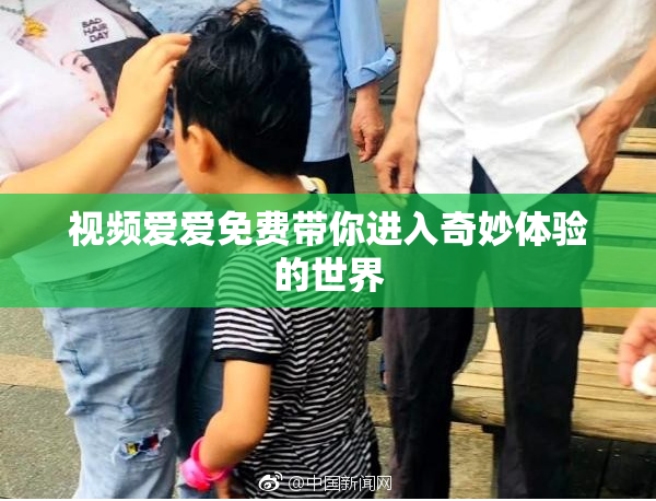 视频爱爱免费带你进入奇妙体验的世界