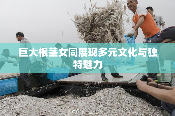 巨大根茎女同展现多元文化与独特魅力