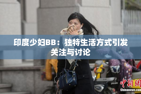 印度少妇BB：独特生活方式引发关注与讨论