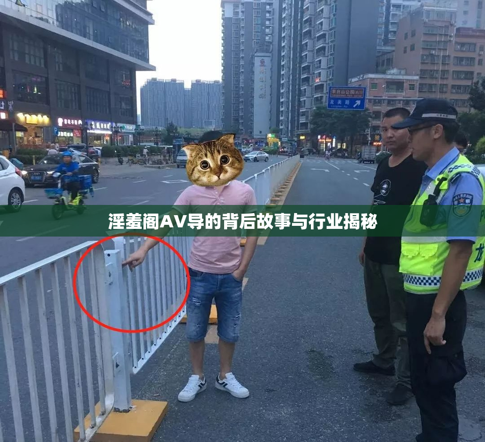 淫羞阁AV导的背后故事与行业揭秘