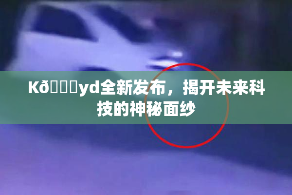 K🈚yd全新发布，揭开未来科技的神秘面纱