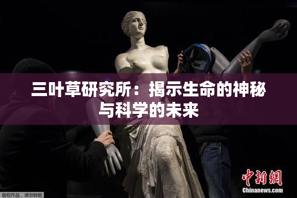 三叶草研究所：揭示生命的神秘与科学的未来