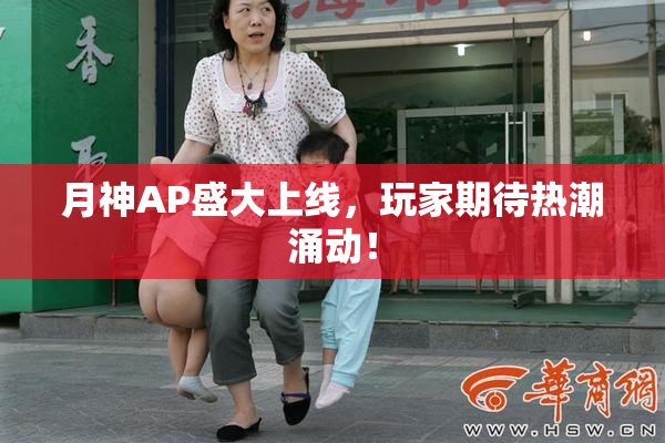 月神AP盛大上线，玩家期待热潮涌动！