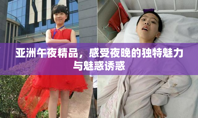 亚洲午夜精品，感受夜晚的独特魅力与魅惑诱惑