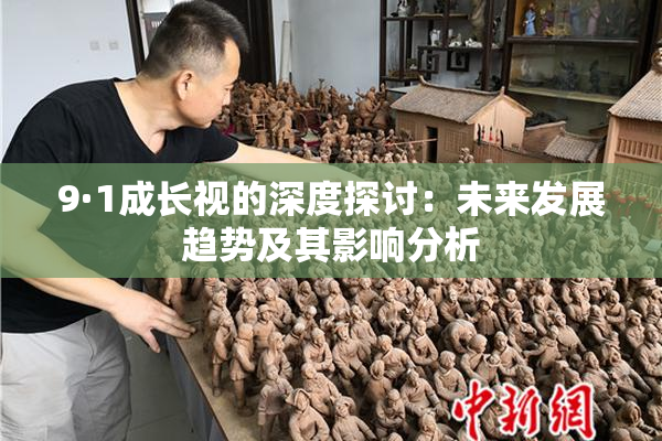 9·1成长视的深度探讨：未来发展趋势及其影响分析