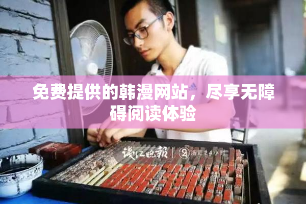 免费提供的韩漫网站，尽享无障碍阅读体验