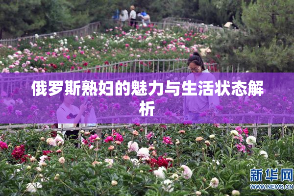 俄罗斯熟妇的魅力与生活状态解析