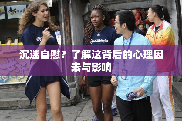 沉迷自慰？了解这背后的心理因素与影响
