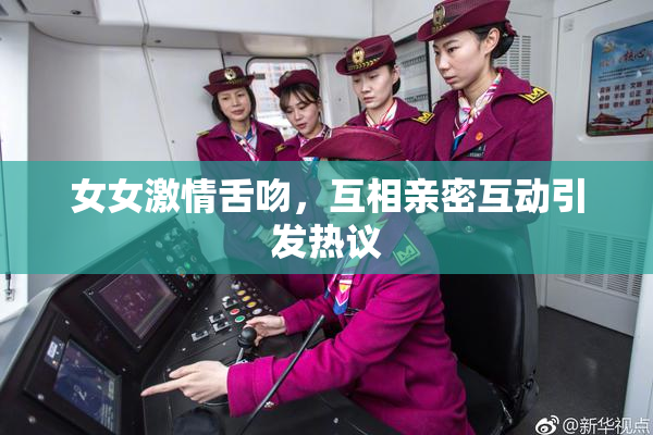 女女激情舌吻，互相亲密互动引发热议