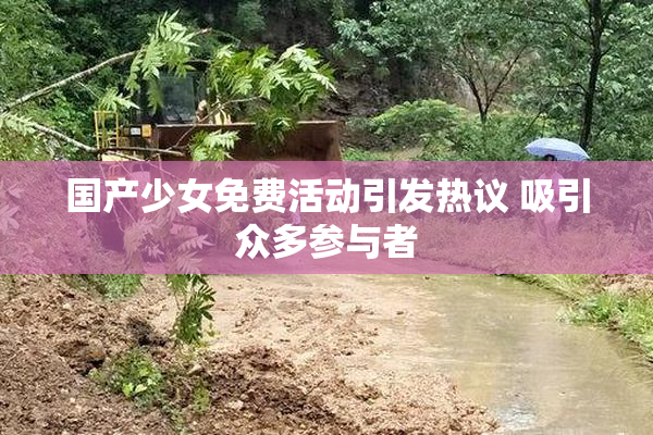 国产少女免费活动引发热议 吸引众多参与者