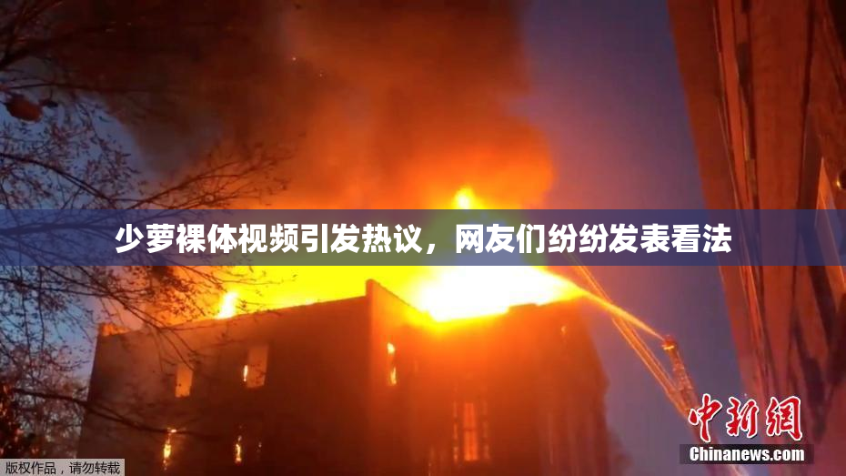少萝裸体视频引发热议，网友们纷纷发表看法