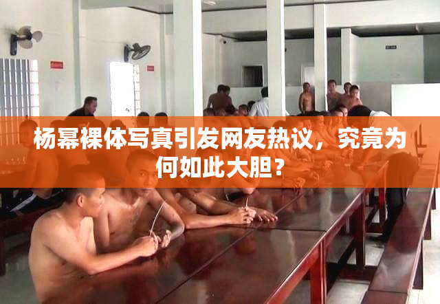 杨幂裸体写真引发网友热议，究竟为何如此大胆？